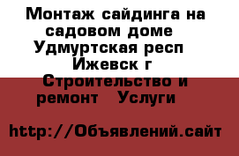 Монтаж сайдинга на садовом доме - Удмуртская респ., Ижевск г. Строительство и ремонт » Услуги   
